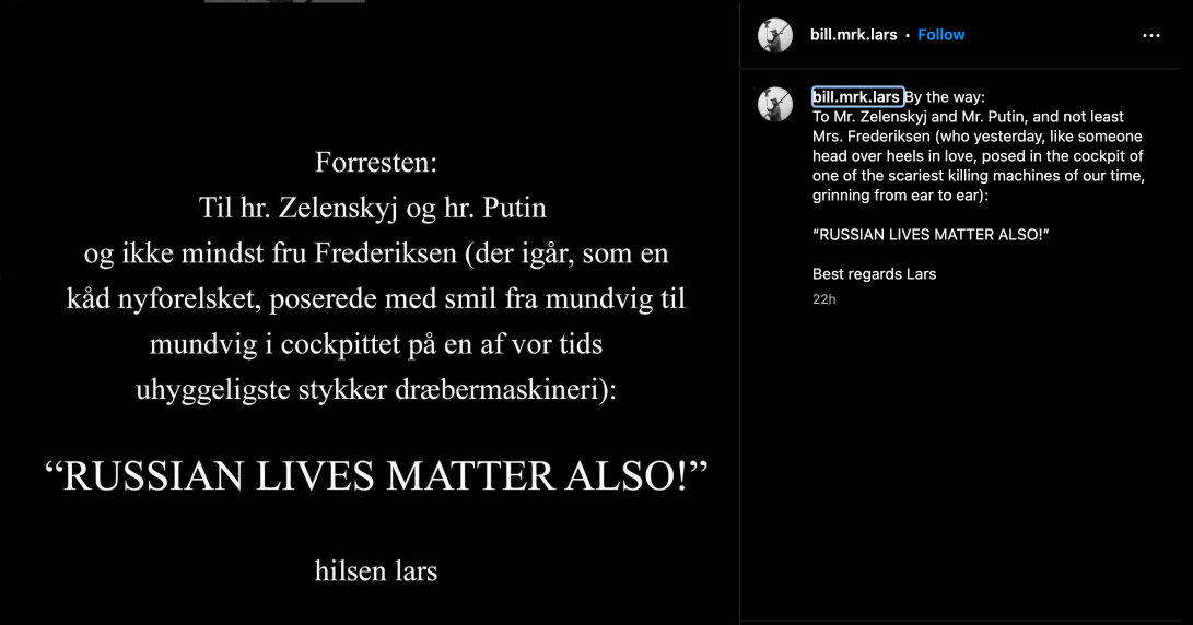 Lars von Trier instagram post saying To Mr. Zelenskyj and Mr. Putin, and not least Mrs. Frederiksen (who yesterday, like someone head over heels in love, posed in the cockpit of one of the scariest killing machines of our time, grinning from ear to ear): RUSSIAN LIVES MATTER ALSO!